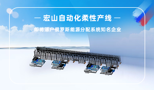 宏山自動化柔性產線即將落戶俄羅斯能源分配系統龍頭企業